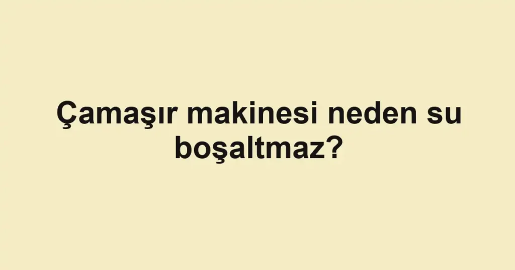 camasir-makinesi-neden-su-bosaltmaz