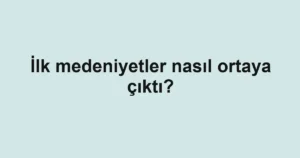 ilk-medeniyetler-nasil-ortaya-cikti